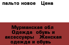 пальто новое › Цена ­ 5 000 - Мурманская обл. Одежда, обувь и аксессуары » Женская одежда и обувь   